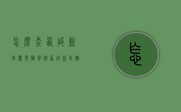 怎么查西咸新区楼盘备案价（西咸新区购房合同备案查询），西咸新区楼盘备案价及购房合同备案查询攻略