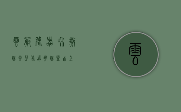 云服务器和微信(云服务器微信登不上)，云服务器与微信，登录问题解析及解决方案，云服务器与微信登录问题解析及解决方案，登录失败原因与应对策略