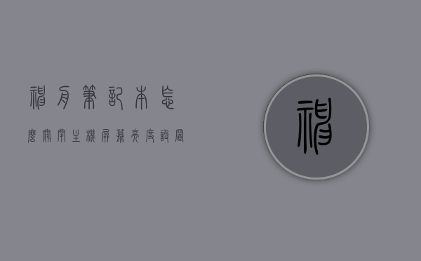神舟笔记本怎么关闭主机屏幕亮度设置（神舟笔记本电脑哪里关闭屏幕），神舟笔记本如何关闭主机屏幕亮度设置？详细步骤解析。，神舟笔记本屏幕亮度设置详解，如何关闭主机屏幕亮度及步骤指引，神舟笔记本屏幕亮度设置详解，关闭主机屏幕亮度步骤指引与解析，神舟笔记本屏幕亮度设置详解，关闭主机屏幕亮度步骤及指引，神舟笔记本屏幕亮度设置详解，关闭主机屏幕亮度步骤指引与操作解析