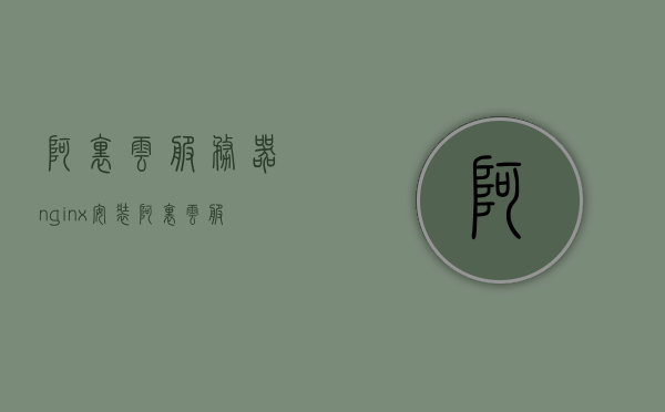 阿里云服务器nginx安装（阿里云服务器配置nginx），阿里云服务器上的Nginx安装与配置指南，阿里云服务器上的Nginx安装与配置详解指南，阿里云服务器Nginx安装与配置详解指南，阿里云服务器Nginx安装与配置详解教程，阿里云服务器Nginx安装与配置详解教程，阿里云服务器Nginx安装与配置详解教程