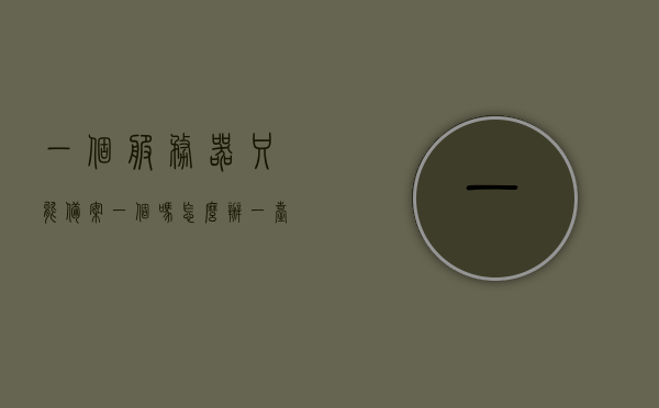 一个服务器只能备案一个吗怎么办（一台服务器只能部署一个网站吗），服务器备案与部署网站数量的问题解析，一台服务器能否备案多个网站？