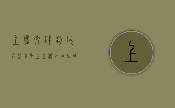 上传文件到域名服务器上（上传文件到域名服务器上安全吗），域名服务器上的文件上传，安全性解析与操作指南，域名服务器文件上传解析与操作指南，安全性及操作详解，域名服务器文件上传解析与操作指南，安全性详解及实用指南，域名服务器文件上传解析，安全性详解与实用指南，域名服务器文件上传解析，安全性详解与实用指南
