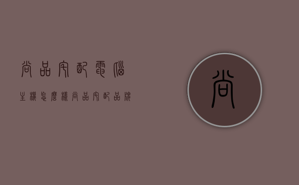 尚品宅配电脑主机怎么样（尚品宅配品牌价值多少），尚品宅配电脑主机评测及品牌价值探究，尚品宅配电脑主机评测与品牌价值深度探究，品质究竟如何？品牌价值究竟几何？，尚品宅配电脑主机评测，品质与品牌价值深度探究
