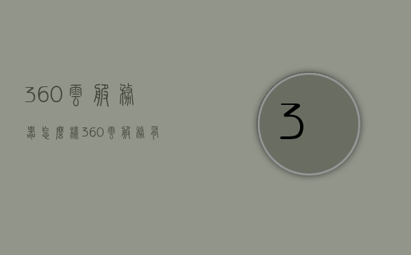360云服务器怎么样（360云服务有哪些功能），360云服务器功能全面解析，用户体验及云服务特性探讨