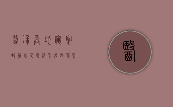 医保异地备案邮箱怎么填（医保异地备案参保地填哪里），医保异地备案指南，如何填写邮箱及参保地信息？，医保异地备案指南，如何填写邮箱及参保地信息？全面解析医保异地备案流程。，全面解析医保异地备案流程，如何正确填写邮箱及参保地信息指南，全面解析医保异地备案流程，如何正确填写邮箱及参保地信息指南