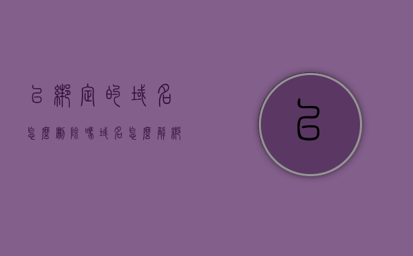 已绑定的域名怎么删除吗（域名怎么解绑），已绑定的域名如何解绑与删除？，已绑定域名的解绑与删除方法指南，详解域名如何解绑及删除步骤，已绑定域名的解绑与删除方法详解，步骤指南及操作详解，已绑定域名的解绑与删除方法详解，步骤指南及操作手册，已绑定域名的解绑与删除方法详解，步骤指南与操作手册，已绑定域名的解绑与删除方法详解，步骤指南与操作手册，已绑定域名的解绑与删除方法详解，步骤指南与操作手册，已绑定域名的解绑与删除方法详解，步骤指南与操作手册全攻略