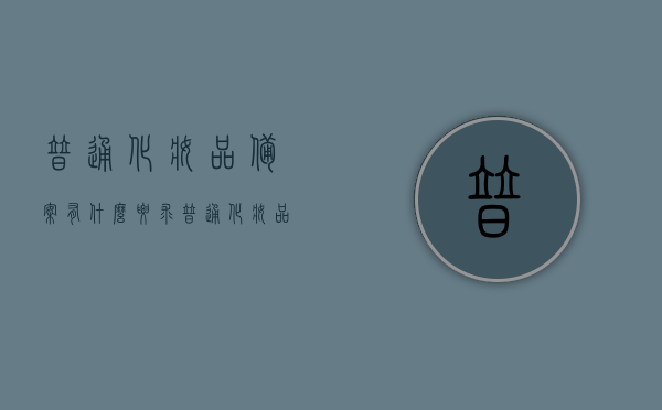 普通化妆品备案有什么要求（普通化妆品备案有什么要求嘛），普通化妆品备案要求详解，普通化妆品备案要求详解，标准与流程概述，普通化妆品备案要求详解，标准、流程与注意事项概述 第1张