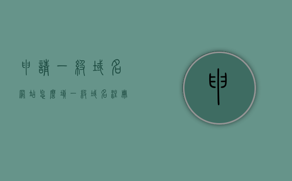 申请一级域名网站怎么填（一级域名注册流程），一级域名网站申请注册流程详解，如何填写申请及注意事项，一级域名网站申请注册全攻略，流程详解与填写注意事项，一级域名网站申请注册全攻略，流程详解、填写申请及注意事项 第1张