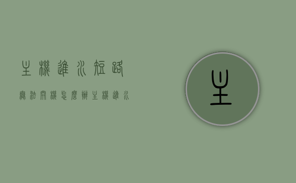主机进水短路无法开机怎么办（主机进水开机一会就自动关机），主机进水导致短路无法开机，解决方法与预防措施，主机进水导致短路无法开机，解决方法、故障排除与预防措施全解析，主机进水导致短路无法开机，解决方法、故障排除与预防措施全解析，主机进水导致短路无法开机，解决方法、故障排除与预防措施全解析，主机进水导致短路无法开机，解决方法、故障排除与预防措施全解析，主机进水导致短路无法开机，解决方法、故障排除与预防措施全解析