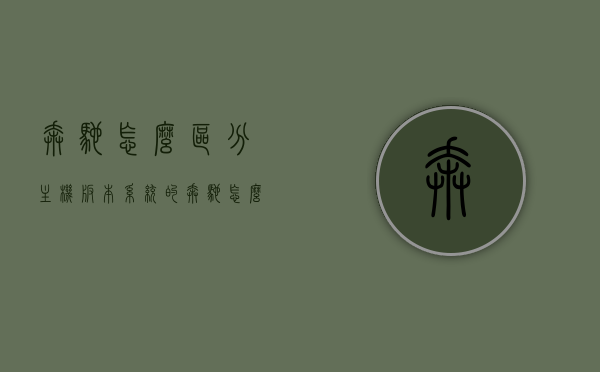 奔驰怎么区分主机版本系统的（奔驰怎么区分主机版本系统的），奔驰主机版本系统的区分方法指南，奔驰主机版本系统区分指南，快速识别不同主机版本的方法与技巧