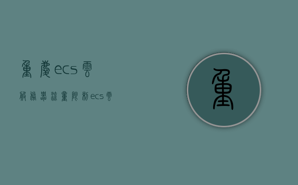 重庆ecs云服务器流量限制（ecs云服务器是什么意思），重庆ECS云服务器流量限制解析及概念介绍，重庆ECS云服务器，流量限制解析与概念介绍