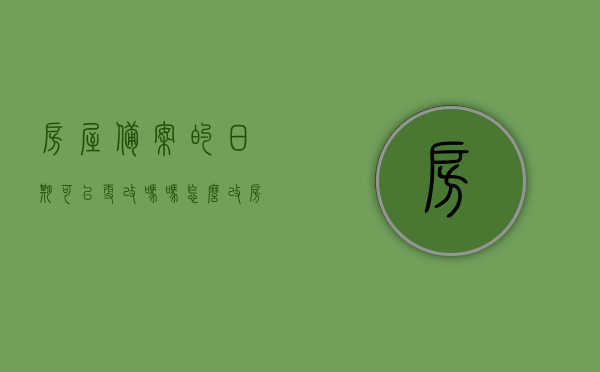 房屋备案的日期可以更改吗吗怎么改（房屋备案的日期可以更改吗吗怎么改啊），房屋备案日期是否可以更改及更改方法解析，房屋备案日期是否可以更改及更改方法全面解析，房屋备案日期是否可以更改及更改方法全面解析与指南，房屋备案日期是否可以更改及更改方法全面解析与操作指南，房屋备案日期更改详解，操作方法与全面解析指南，房屋备案日期更改详解，操作方法与全面解析指南
