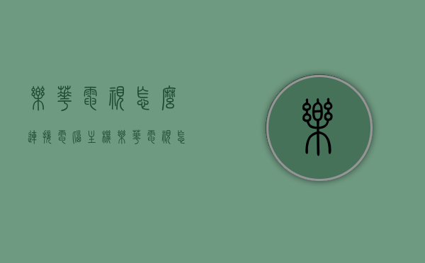 乐华电视怎么连接电脑主机（乐华电视怎么连接电脑主机上），乐华电视连接电脑主机的步骤和教程，乐华电视连接电脑主机的步骤教程与指南，乐华电视连接电脑主机的步骤教程与指南，详细解析连接步骤和教程，轻松实现电视与电脑的互联！，乐华电视连接电脑主机步骤详解，连接教程与指南，轻松实现电视与电脑的互联！，乐华电视连接电脑主机步骤详解，互联教程与指南，实现轻松互联！，乐华电视连接电脑主机步骤详解，互联教程与指南，轻松实现电视与电脑互联！，乐华电视连接电脑主机步骤详解，互联教程与指南，实现电视与电脑轻松互联！