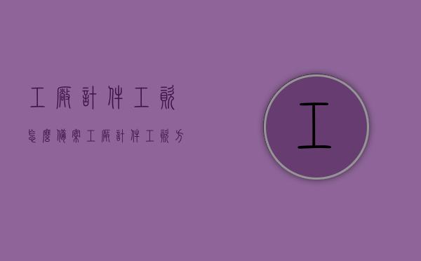 工厂计件工资怎么备案（工厂计件工资方案），工厂计件工资方案备案指南，工厂计件工资方案备案指南，全面解析计件工资备案流程与方案策略！，工厂计件工资方案备案指南，全面解析备案流程与策略解析，工厂计件工资方案备案指南，全面解析备案流程与策略解析，计件工资备案流程详解，工厂计件工资方案备案指南，全面解析备案流程与策略详解及计件工资备案流程详解，工厂计件工资方案备案详解，流程、策略与指南，工厂计件工资方案备案详解，流程、策略与指南大全 第1张