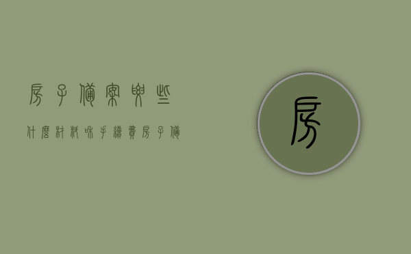 房子备案要些什么材料和手续费（房子备案要交什么费），房子备案所需材料及手续费详解，房子备案所需材料、手续费全解析，备案流程及费用详解