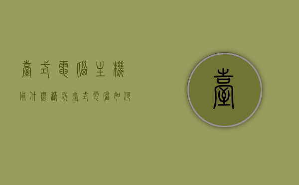 台式电脑主机用什么清洗（台式电脑如何清洗），台式电脑主机清洗方法与步骤指南