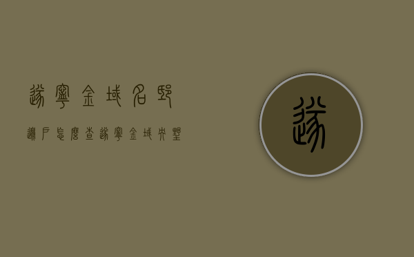 遂宁金域名邸边户怎么查（遂宁金域央墅怎么样），遂宁金域名邸边户查询攻略及金域央墅评价概述，遂宁金域名邸边户查询攻略及金域央墅评价概述，全面解读金域名邸与央墅品质生活体验，遂宁金域名邸边户查询攻略及金域央墅品质生活体验全面解读与评价概述，遂宁金域名邸边户查询攻略与金域央墅品质生活体验全面解读，遂宁金域名邸评价与金域央墅深度剖析，遂宁金域名邸边户查询攻略与金域央墅品质生活体验深度解读，全面评价与剖析