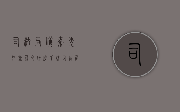 司法局备案委托书需要什么手续（司法局备案委托书需要什么手续和材料），司法局备案委托书的手续及所需材料全解析，司法局备案委托书手续及材料全解析，必备手续与材料指南，司法局备案委托书手续及材料全解析，必备指南，司法局备案委托书手续及材料全解析，必备手续与材料指南（含委托书备案详细流程）