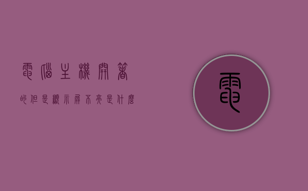 电脑主机开着的但是显示屏不亮是什么原因（电脑主机开了,显示屏不亮怎么回事），电脑主机开启但显示屏无反应的原因解析，电脑主机开启但显示屏无反应的故障解析与原因探讨，电脑主机开启但显示屏无反应，原因解析与故障探讨