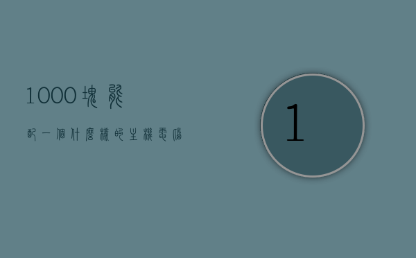 1000块能配一个什么样的主机电脑（1000块能买什么电脑主机）