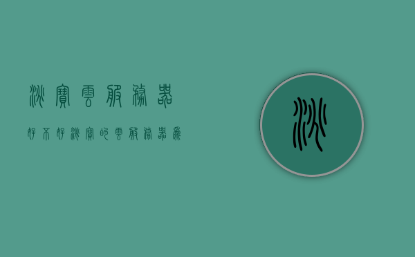 淘宝云服务器好不好（淘宝的云服务器为什么便宜），淘宝云服务器性能解析，为何价格亲民？，淘宝云服务器性能解析，为什么价格亲民且表现良好？
