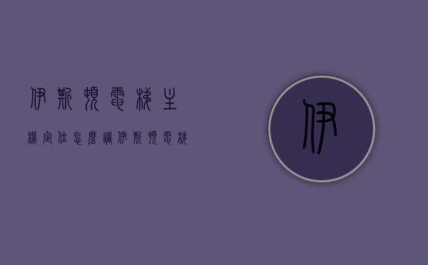 伊斯顿电梯主机定位怎么调（伊斯顿电梯主机定位怎么调试），伊斯顿电梯主机定位调试指南，步骤与技巧全解析