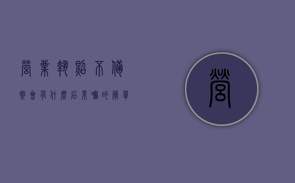 营业执照不备案会有什么后果嘛的简单介绍，营业执照不备案的后果简介，营业执照不备案的后果简介，了解不备案可能带来的风险与影响