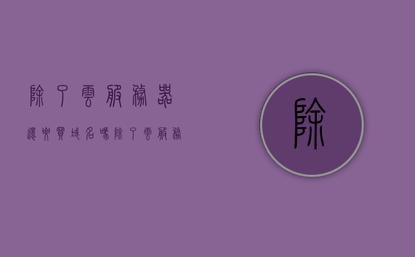 除了云服务器还要买域名吗（除了云服务器还要买域名吗安全吗），除了云服务器，是否需要购买域名？购买域名是否安全？，解析云服务器与域名关系，是否必须购买域名及其安全性探讨，探讨云服务器与域名关系，是否必须购买域名及其安全性解析，探讨云服务器与域名关系，购买域名是否必要及其安全性解析，探讨云服务器与域名关系，购买域名是否必要及其安全性解析