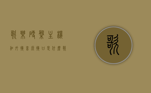 歌乐硬盘主机加外接音源接口是什么（歌乐碟箱接口），歌乐硬盘主机外接音源接口解析，碟箱接口介绍
