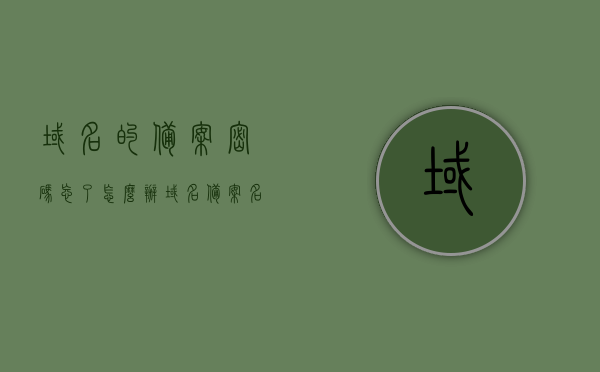 域名的备案密码忘了怎么办（域名备案名称），如何找回域名备案密码（解决域名备案名称问题），如何找回域名备案密码，解决域名备案名称问题的指南，解决域名备案密码遗忘问题，找回密码与域名备案名称问题的实用指南