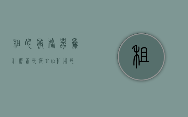 租的服务器为什么不是独立ip（租用的服务器），租的服务器为什么不是独立IP？解析租用服务器IP问题，解析租用服务器IP问题，为何租的服务器不是独立IP？，租用服务器为何不是独立IP？解析服务器IP问题，关于租用服务器IP问题的解析，为何服务器不是独立IP？，关于租用服务器为何不是独立IP的解析与探讨，IP分配与服务器租赁的真相揭秘。