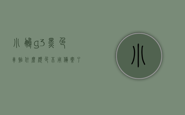小鹏g3黑色车贴什么颜色不用备案了（小鹏g3黑色车贴什么颜色不用备案了呢），小鹏G3黑色车贴哪些颜色无需备案？，小鹏G3黑色车贴，哪些颜色改装无需备案？，小鹏G3黑色车贴改装，哪些颜色改装无需备案？