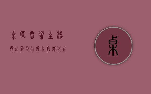桌面音响主机声道有电流声怎么解决（桌面音响主机声道有电流声怎么解决呢），桌面音响主机声道电流声解决方案，桌面音响主机声道电流声解决方案，解决桌面音响主机电流噪音的方法，解决桌面音响主机声道电流噪音的方法与策略，解决桌面音响主机声道电流噪音的方法与策略，解决桌面音响主机声道电流噪音的方法与策略全解析