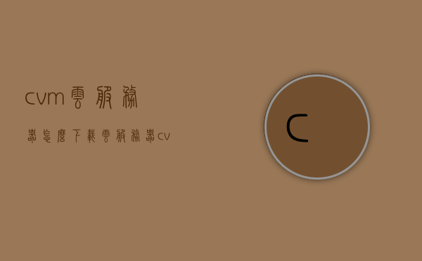 cvm云服务器怎么下载（云服务器cvm和ecs有什么区别），CVM云服务器下载指南及与ECS的区别解析，CVM云服务器下载指南，解析与ECS的区别，CVM云服务器下载指南，与ECS的区别解析
