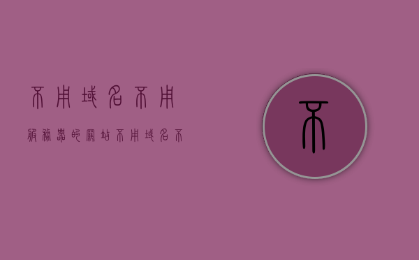 不用域名不用服务器的网站（不用域名不用服务器的网站有哪些），不用域名和服务器也能建站的神秘世界探索