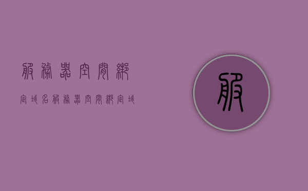 服务器空间绑定域名（服务器空间绑定域名怎么解决），服务器空间绑定域名解析及解决方案，服务器空间绑定域名解析与解决方案，一站式解决你的域名绑定难题，服务器空间域名绑定解析与解决方案，一站式解决域名绑定难题 第1张