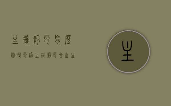 主机静电怎么修复（电脑主机静电会产生什么影响），电脑主机静电问题解析，修复方法与潜在影响探讨，电脑主机静电解析，影响、修复方法与探讨，电脑主机静电问题详解，影响、修复方法与探讨，电脑主机静电问题详解，影响、修复方法与探讨，电脑主机静电问题详解，影响、修复方法与探讨