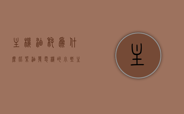 主机油耗为什么比柴油发电机的小些（主机耗油率），主机油耗为何低于柴油发电机的耗油率？
