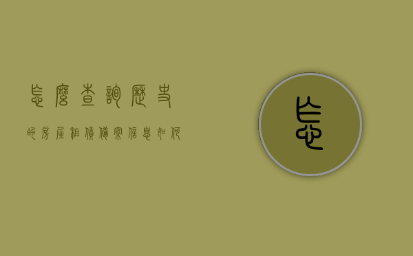 怎么查询历史的房屋租赁备案信息（如何查房屋租赁的备案信息），如何查询房屋租赁备案信息历史记录？，房屋租赁备案信息历史查询指南，如何查证过去的租赁备案记录？