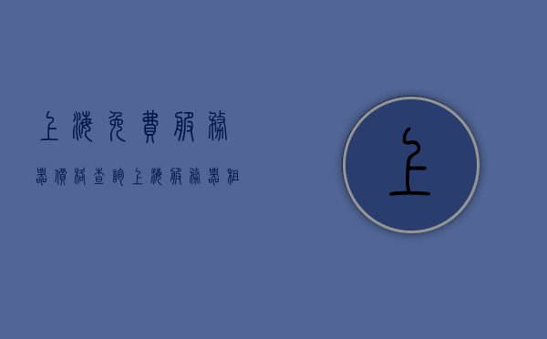 上海免费服务器价格查询（上海服务器租用,网络服务），上海服务器租用服务及免费服务器价格查询指南，上海服务器租用与免费价格查询指南，网络服务及租用服务详解，上海服务器租用与免费价格查询指南，网络服务详解及租用服务全面解析 第1张