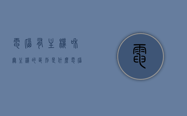 电脑有主机和无主机的区别是什么（电脑有主机的好还是没有主机的好），电脑主机，有主机与无主机的差异解析及优劣对比