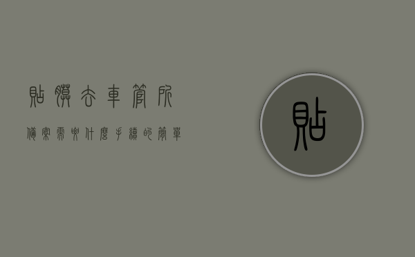 贴膜去车管所备案需要什么手续的简单介绍，贴膜备案手续详解，所需流程及材料概览，车辆贴膜备案手续详解，流程、材料一览，车辆贴膜备案手续详解，流程、材料概览及备案所需手续介绍，车辆贴膜备案手续详解，流程、材料概览及所需手续介绍，车辆贴膜备案手续详解，流程、材料概览与所需手续介绍