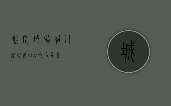 城市域名有什么好处（city域名意义），城市域名的好处与意义，探索城市域名的优势与潜力，城市域名的优势与潜力，探索城市域名的意义与好处，城市域名的优势与好处，探索城市域名的潜力与意义，城市域名的潜力与优势，探索城市域名的意义与好处，城市域名的潜力与优势，探索城市域名的意义与好处全解析