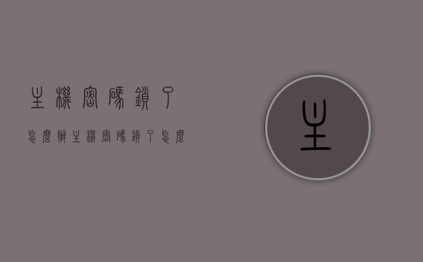 主机密码锁了怎么办（主机密码锁了怎么办解开），主机密码锁定解决方案，解锁方法与步骤，主机密码锁定解决方案，解锁方法与步骤全解析