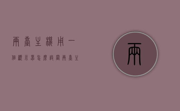 两台主机用一个显示器怎么设置（两台主机如何用一台显示器），两台主机共用一显示器的设置方法，两台主机共用一显示器，设置方法与操作指南，两台主机共用一显示器设置方法与操作指南，两台主机共用一显示器的设置方法与操作指南详解，两台主机共用一显示器的设置方法与操作指南详解 第1张