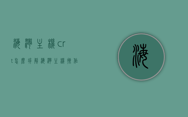 海湾主机crt怎么拆解（海湾主机操作说明），海湾主机CRT拆解及操作说明指南，海湾主机CRT拆解与操作说明指南，海湾主机CRT拆解及操作指南详解，海湾主机CRT拆解与操作指南详解。，海湾主机CRT拆解与操作指南全解析，海湾主机CRT拆解与操作指南，全解析及详解，海湾主机CRT拆解与操作指南，详解及全解析，海湾主机CRT拆解与操作指南，详解及全解析