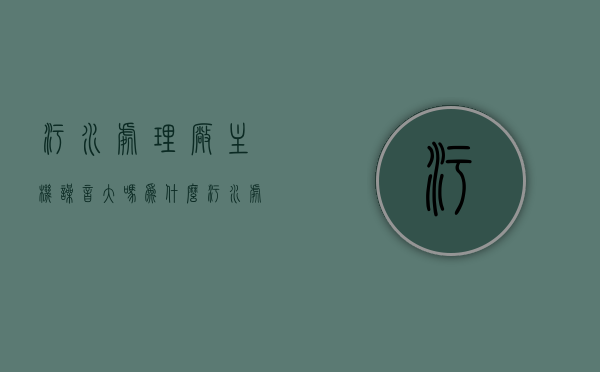 污水处理厂主机噪音大吗为什么（污水处理厂有噪音和气味没有），污水处理厂噪音及气味问题解析，主机噪音是否大及其原因探究，污水处理厂噪音与气味解析，主机噪音是否大及其原因探究，污水处理厂噪音与气味解析，主机噪音是否大及其原因深度探究