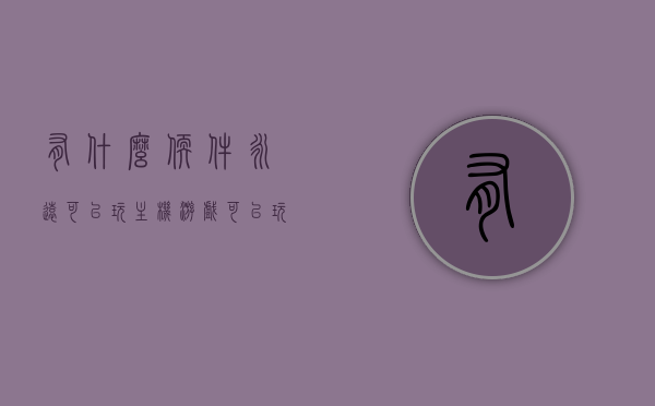 有什么软件永远可以玩主机游戏（可以玩主机游戏的应用软件），永远畅玩主机游戏的应用软件推荐