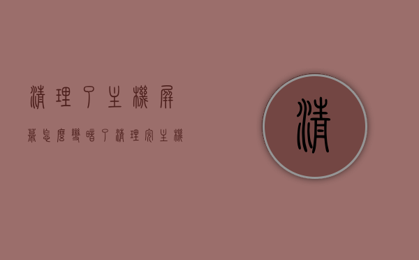 清理了主机屏幕怎么变暗了（清理完主机显示器不亮），清理主机屏幕后亮度变暗问题及解决方法（显示器不亮排查指南） 第1张