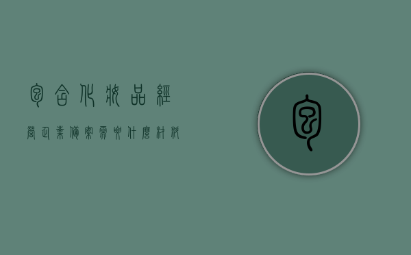 包含化妆品经营企业备案需要什么材料的词条，化妆品经营企业备案所需材料概述，化妆品经营企业备案所需材料概述，从材料准备到备案流程全解析，化妆品经营企业备案全程解析，从材料准备到备案流程详解，化妆品经营企业备案全程指南，材料准备到备案流程详解
